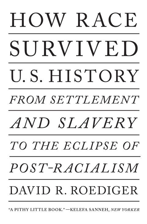 How Race Survived U.S. History: From Settlement and Slavery to the Eclipse of Post-racialism