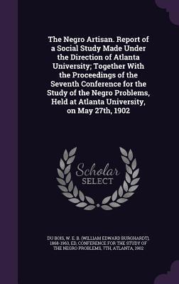 The Negro Artisan. Report of a Social Study Made Under the Direction of Atlanta University; Together With the Proceedings of the Seventh Conference ... Held at Atlanta University, on May 27th, 1902