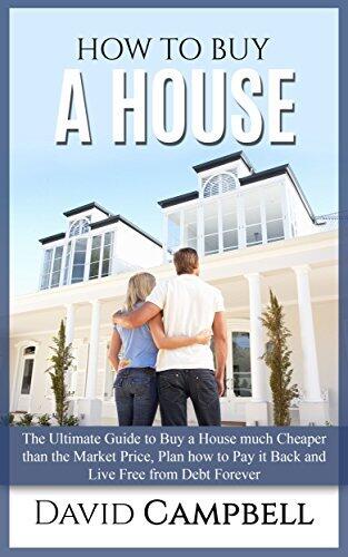 How to buy a House: The Ultimate Guide to Buy a House much Cheaper than the Market Price, Plan how to Pay it Back and Live Free from Debt Forever
