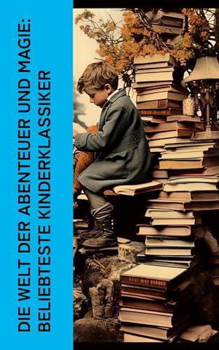 Die Welt der Abenteuer und Magie: Beliebteste Kinderklassiker: Alice im Wunderland, Pinocchio, Nils Holgerssons wunderbare Reise mit den Wildgänsen, Homchen, ... zum Mittelpunkt der Erde