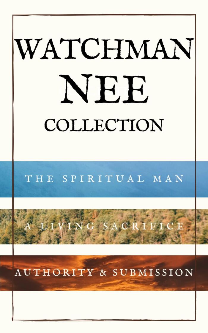 Watchman Nee Collection: The Spiritual Man, A Living Sacrifice and Authority & Submission