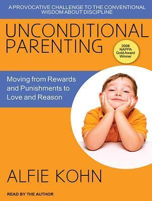 Unconditional Parenting: Moving from Rewards and Punishments to Love and Reason