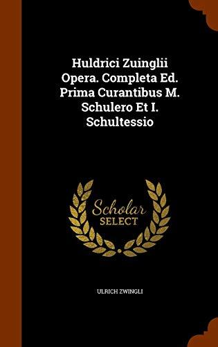 Huldrici Zuinglii Opera. Completa Ed. Prima Curantibus M. Schulero Et I. Schultessio