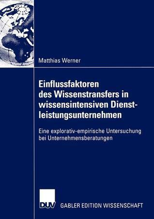Einflussfaktoren des Wissenstransfers in wissensintensiven Dienstleistungsunternehmen: Eine explorativ-empirische Untersuchung bei Unternehmensberatungen