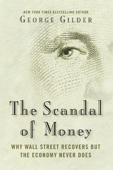 The Scandal of Money: Why Wall Street Recovers but the Economy Never Does
