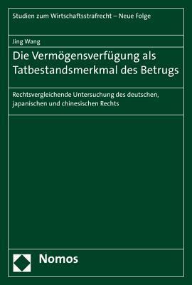 Die Vermogensverfugung Als Tatbestandsmerkmal Des Betrugs: Rechtsvergleichende Untersuchung Des Deutschen, Japanischen Und Chinesischen Rechts (Studien Zum Wirtschaftsstrafrecht, 4)