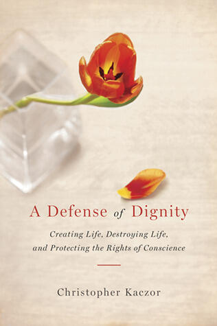 Defense of Dignity: Creating Life, Destroying Life, and Protecting the Rights of Conscience