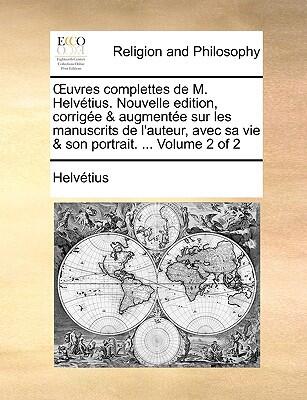 Œuvres Completes de M. Helvétius: Nouvelle Edition, Corrigée & Augmentée (Volume 2 of 2)
