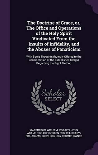 The Doctrine of Grace, or, The Office and Operations of the Holy Spirit Vindicated From the Insults of Infidelity, and the Abuses of Fanaticism: With ... Clergy) Regarding the Right Method