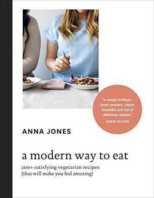 A Modern Way to Eat: 200+ Satisfying Vegetarian Recipes [That Will Make You Feel Amazing]