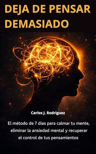 Deja de Pensar Demasiado: El método de 7 días para calmar tu mente, eliminar la ansiedad mental y recuperar el control de tus pensamientos