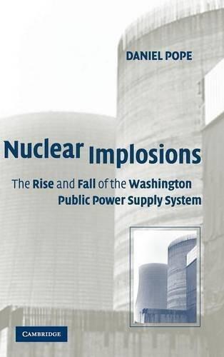 Nuclear Implosions: The Rise and Fall of the Washington Public Power Supply System (Studies in Economic History & Policy: USA in the Twentieth Century) by Daniel Pope