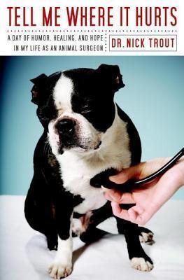 Tell Me Where It Hurts: A Day of Humor, Healing, and Hope in My Life as an Animal Surgeon