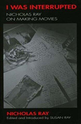 I Was Interrupted: Nicholas Ray on Making Movies by Nicholas Ray