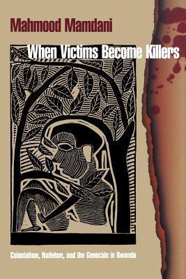 When Victims Become Killers: Colonialism, Nativism and the Genocide in Rwanda