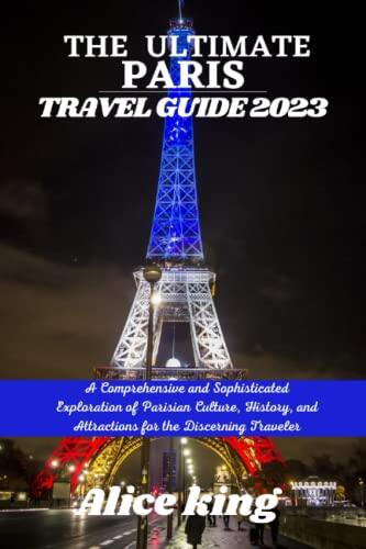 THE ULTIMATE PARIS TRAVEL GUIDE 2023: A comprehensive and sophisticated exploration of Parisian culture, history, and attractions for the discerning traveler