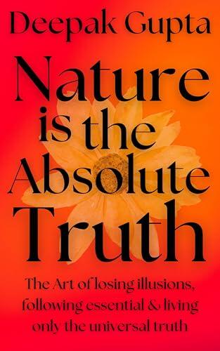 Nature is the Absolute Truth: The Art of Losing Illusions, Following Essential & Living Only the Universal Truth