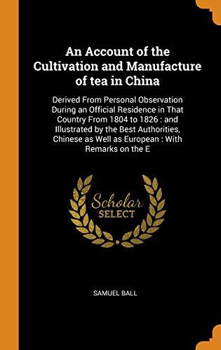 An Account of the Cultivation and Manufacture of tea in China: Derived From Personal Observation During an Official Residence in That Country From ... as Well as European : With Remarks on the E