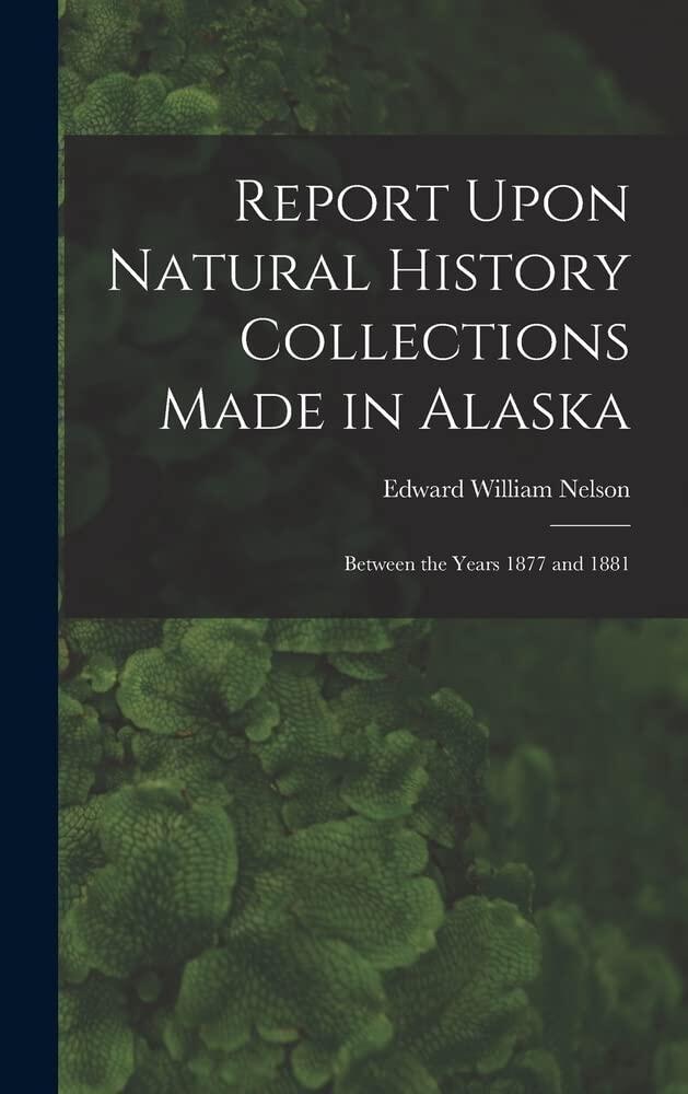 Report Upon Natural History Collections Made in Alaska: Between the Years 1877 and 1881