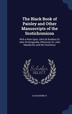 The Black Book of Paisley and Other Manuscripts of the Scotichronicon: With a Note Upon John De Burdeus Or John De Burgundia, Otherwise Sir John Mandeville, and the Pestilence