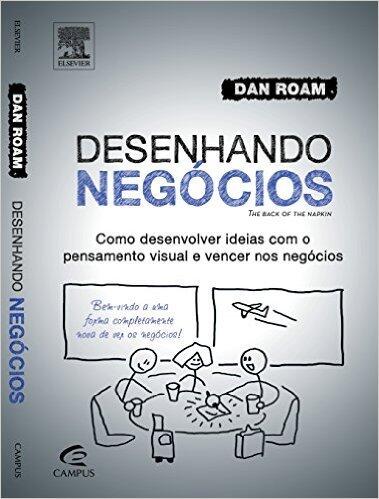 Desenhando Negócios. Como Desenvolver Idéias com o Pensamento Visual e Vencer nos Negócios