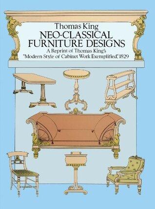 Neo-Classical Furniture Designs: A Reprint of Thomas King's "Modern Style of Cabinet Work Exemplified," 1829