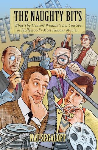 The Naughty Bits: What The Censors Wouldn't Let You See in Hollywood's Most Famous Movies