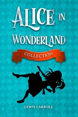 Alice in Wonderland Collection: Alice's Adventures in Wonderland / Alice Through the Looking Glass / The Hunting of the Snark / Alice's Adventures Underground / The Nursery 'Alice'