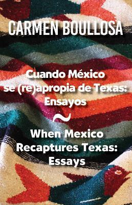 Cuando México se (re)apropia de Texas: Ensayos / When Mexico Recaptures Texas: Essays