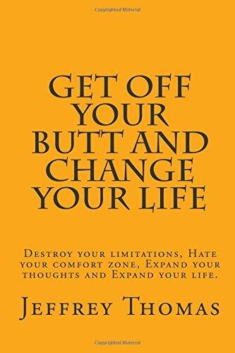 Get off your Butt and change your life: Destroy your limitations, hate your comfort zone, expand your thoughts and expand your life.