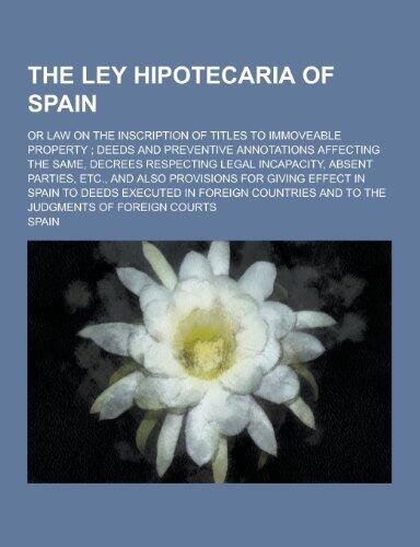 The Ley Hipotecaria of Spain; Or Law on the Inscription of Titles to Immoveable Property; Deeds and Preventive Annotations Affecting the Same, Decrees