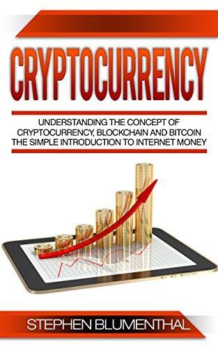 Cryptocurrency: Understanding The Concept Of Cryptocurrency, Blockchain And Bitcoin - The Simple Introduction To Internet Money, It's Benefits And What You Need To Know About Investing