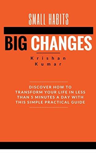 Small Habits Big Changes: Discover How to Transform Your Life In Less Than 5 Minutes a Day With This Simple Practical Guide