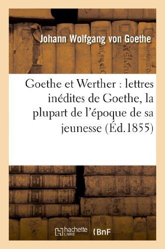 Goethe et Werther: Lettres Inédites de Goethe, La Plupart de l'Époque de Sa Jeunesse