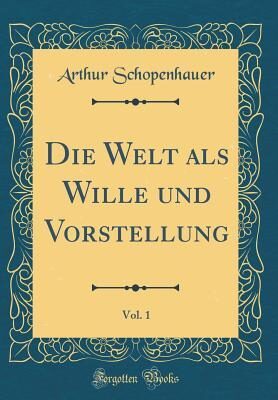 Die Welt als Wille und Vorstellung, Vol. 1 (Classic Reprint)