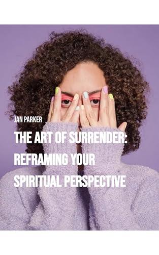 The Art of Surrender: Reframing Your Spiritual Perspective