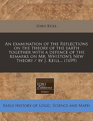 An Examination Of The Reflections On The Theory Of The Earth Together With A Defence Of The Remarks On A New Theory