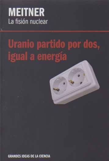 Meitner: La Fisión Nuclear (Uranio Partido por Dos, Igual a Energía)