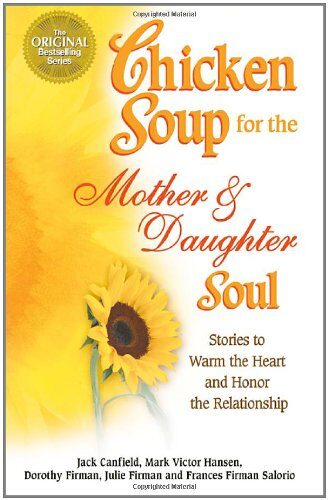Chicken Soup for the Mother and Daughter Soul: Stories to Warm the Heart and Honor The Relationship