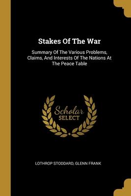 Stakes of the War: Summary of the Various Problems, Claims, and Interests of the Nations at the Peace Table