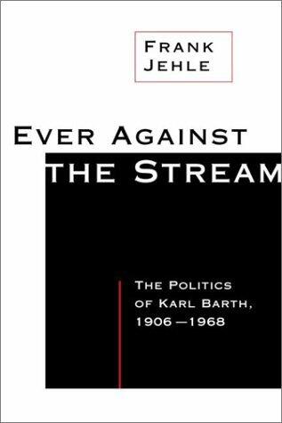 Ever Against the Stream: The Politics of Karl Barth, 1906-1968