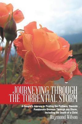 Journeying Through the Torrential Storm: A Couple's Journey in Finding the Pathway Towards Passionate Oneness Through any Storm, Including the Death of a Child