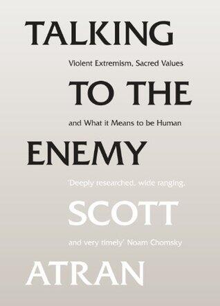 Talking to the Enemy: Violent Extremism, Sacred Values, and What it Means to Be Human