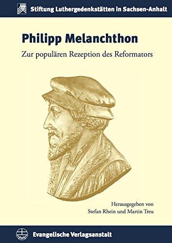 Philipp Melanchthon: Zur populären Rezeption des Reformators (Schriften Der Stiftung Luthergedenkstatten in Sachsen-Anhalt)