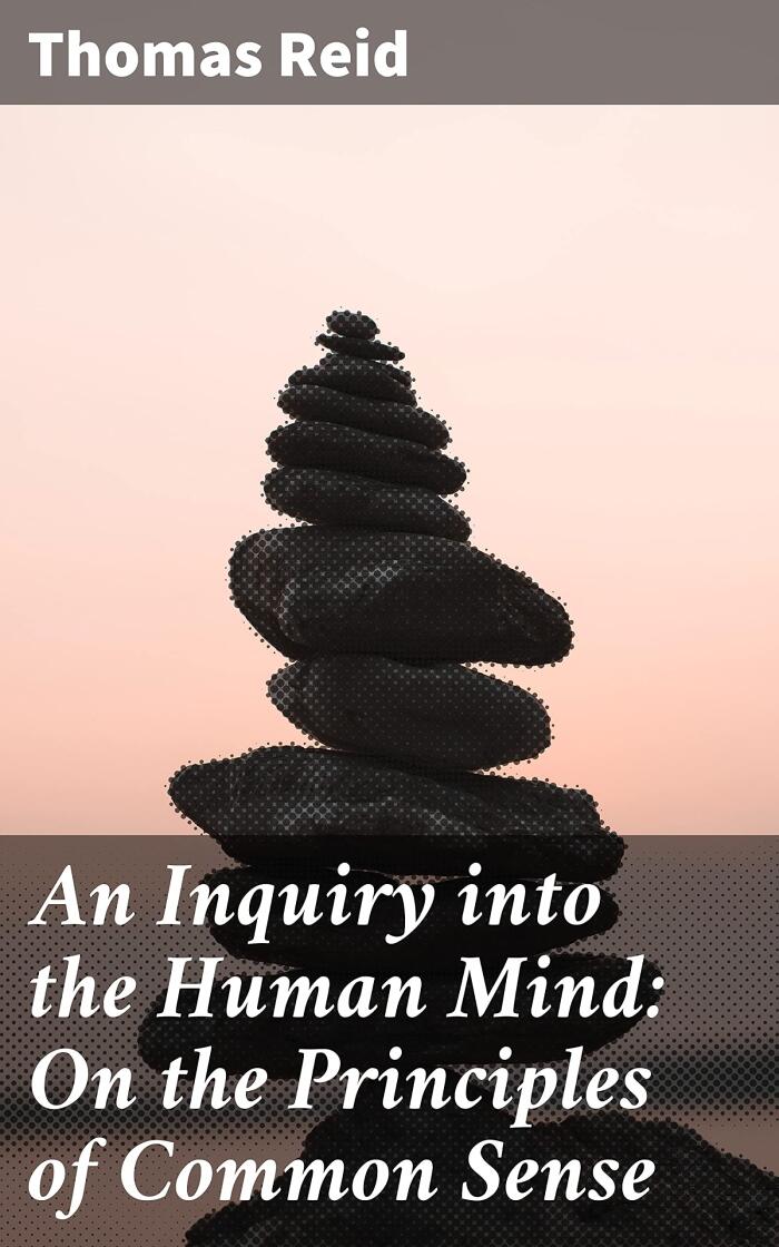 An Inquiry into the Human Mind: On the Principles of Common Sense: Exploring the Foundations of Human Perception and Common Sense Philosophy