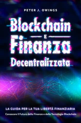 Blockchain e Finanza Decentralizzata: La Guida per la tua Libertà Finanziaria: Conoscere il Futuro della Finanza e della Tecnologia Blockchain