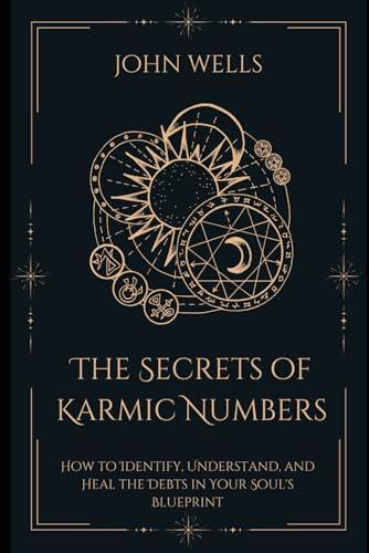 The Secrets of Karmic Numbers: How to Identify, Understand, and Heal the Debts in Your Soul's Blueprint